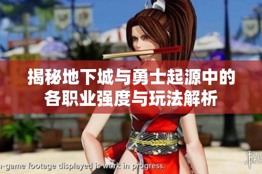 揭秘地下城与勇士起源中的各职业强度与玩法解析