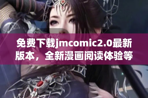 免费下载jmcomic2.0最新版本，全新漫画阅读体验等你来享受