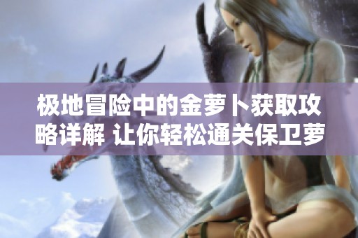 极地冒险中的金萝卜获取攻略详解 让你轻松通关保卫萝卜2