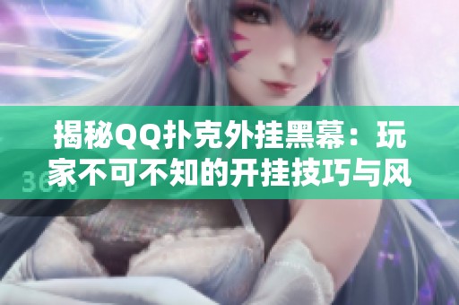 揭秘QQ扑克外挂黑幕：玩家不可不知的开挂技巧与风险解析
