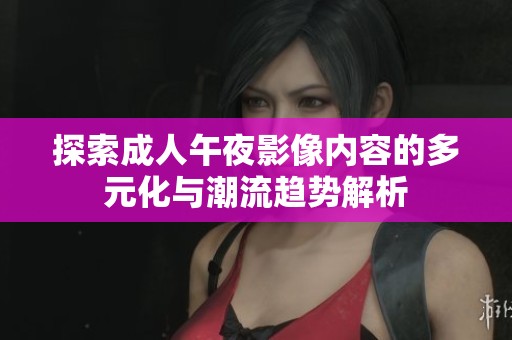 探索成人午夜影像内容的多元化与潮流趋势解析
