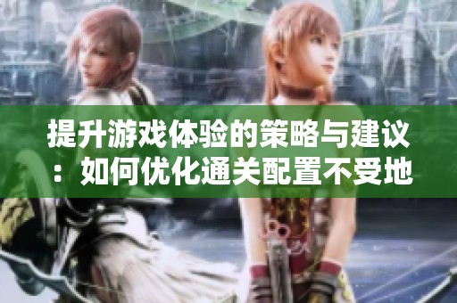提升游戏体验的策略与建议：如何优化通关配置不受地下城限制