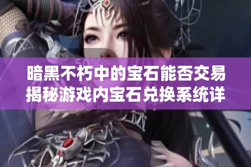 暗黑不朽中的宝石能否交易揭秘游戏内宝石兑换系统详解