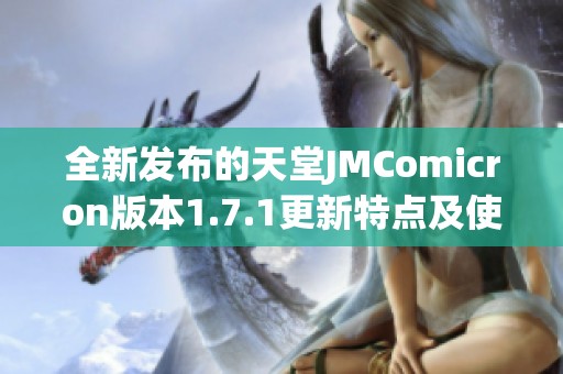 全新发布的天堂JMComicron版本1.7.1更新特点及使用体验分享