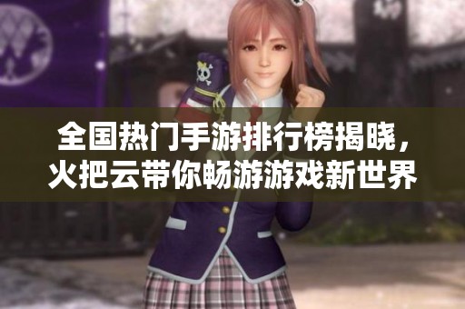 全国热门手游排行榜揭晓，火把云带你畅游游戏新世界