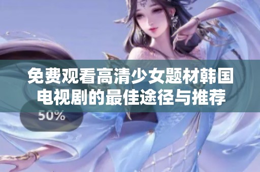 免费观看高清少女题材韩国电视剧的最佳途径与推荐