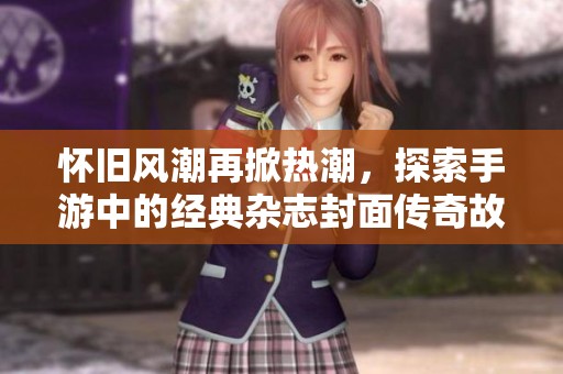 怀旧风潮再掀热潮，探索手游中的经典杂志封面传奇故事