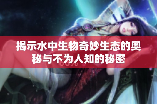 揭示水中生物奇妙生态的奥秘与不为人知的秘密