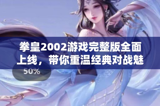 拳皇2002游戏完整版全面上线，带你重温经典对战魅力