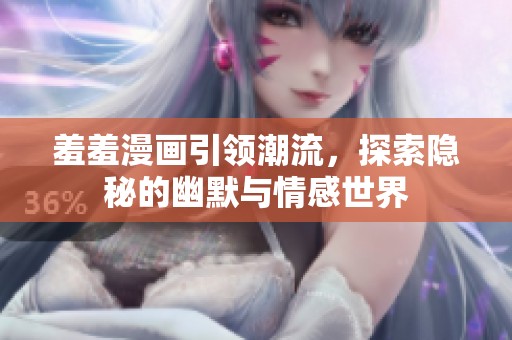 羞羞漫画引领潮流，探索隐秘的幽默与情感世界