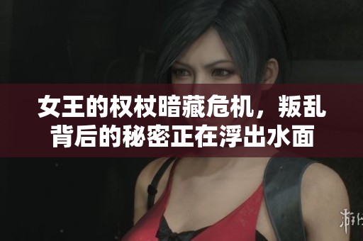 女王的权杖暗藏危机，叛乱背后的秘密正在浮出水面