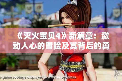 《灭火宝贝4》新篇章：激动人心的冒险及其背后的勇气与友情故事