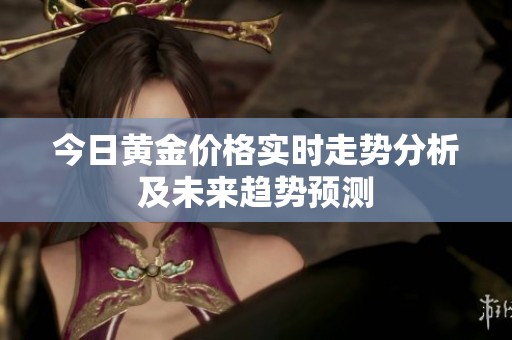 今日黄金价格实时走势分析及未来趋势预测
