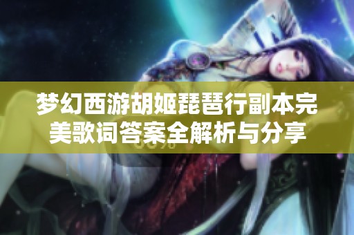 梦幻西游胡姬琵琶行副本完美歌词答案全解析与分享