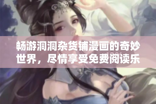 畅游洞洞杂货铺漫画的奇妙世界，尽情享受免费阅读乐趣！