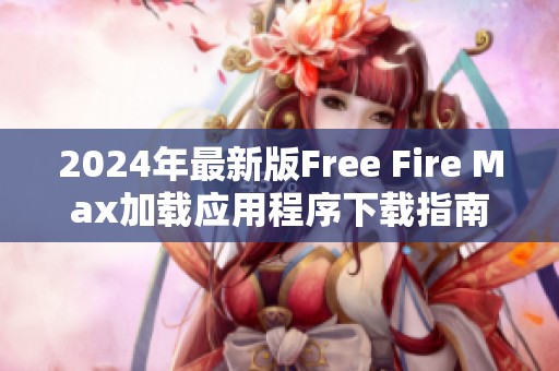 2024年最新版Free Fire Max加载应用程序下载指南与玩法解析
