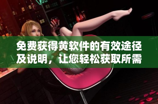 免费获得黄软件的有效途径及说明，让您轻松获取所需资源