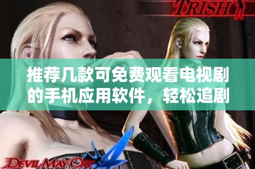 推荐几款可免费观看电视剧的手机应用软件，轻松追剧不花钱