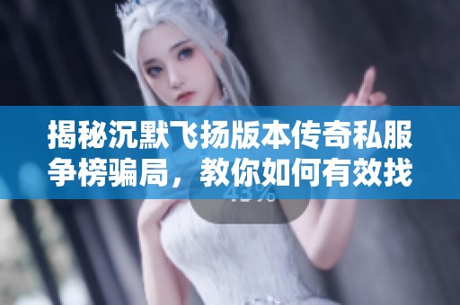 揭秘沉默飞扬版本传奇私服争榜骗局，教你如何有效找回损失成本