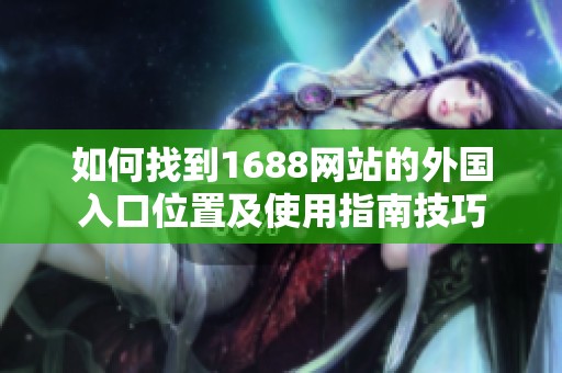 如何找到1688网站的外国入口位置及使用指南技巧