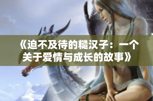 《迫不及待的糙汉子：一个关于爱情与成长的故事》