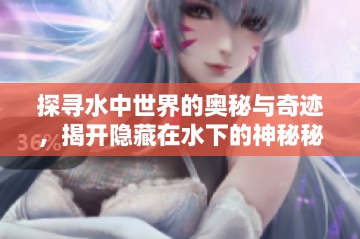探寻水中世界的奥秘与奇迹，揭开隐藏在水下的神秘秘密