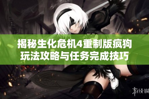 揭秘生化危机4重制版疯狗玩法攻略与任务完成技巧