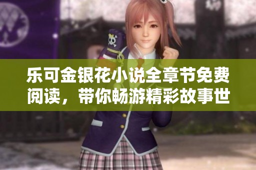 乐可金银花小说全章节免费阅读，带你畅游精彩故事世界