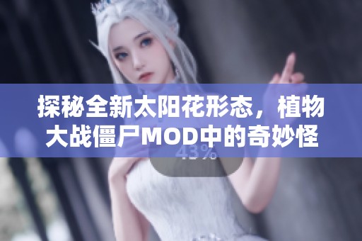 探秘全新太阳花形态，植物大战僵尸MOD中的奇妙怪物全景揭秘