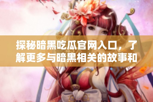 探秘暗黑吃瓜官网入口，了解更多与暗黑相关的故事和信息