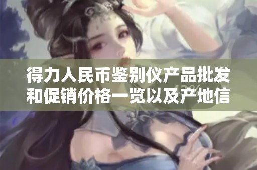 得力人民币鉴别仪产品批发和促销价格一览以及产地信息揭秘