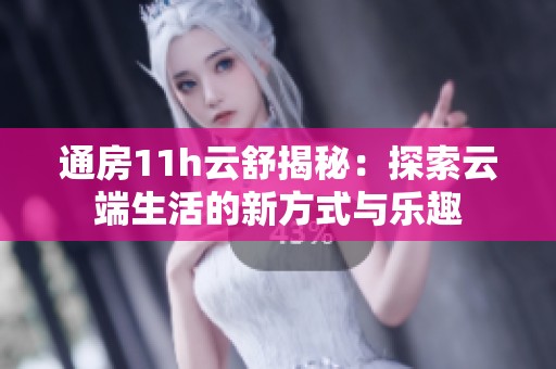 通房11h云舒揭秘：探索云端生活的新方式与乐趣