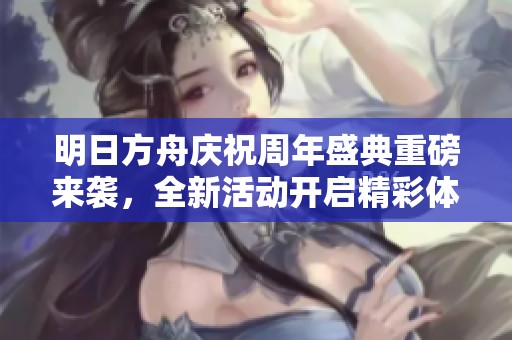 明日方舟庆祝周年盛典重磅来袭，全新活动开启精彩体验