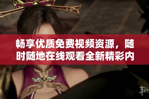 畅享优质免费视频资源，随时随地在线观看全新精彩内容