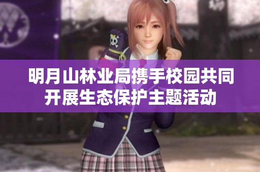 明月山林业局携手校园共同开展生态保护主题活动