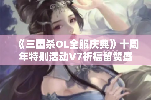 《三国杀OL全服庆典》十周年特别活动V7祈福留赞盛典