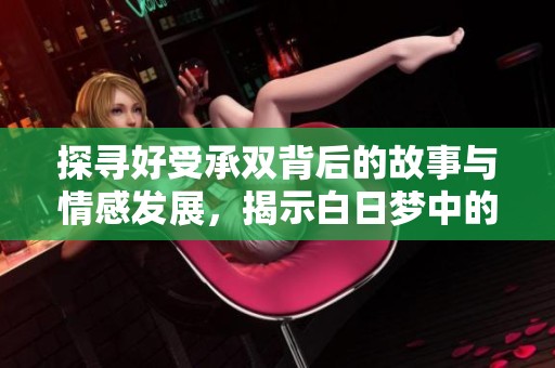 探寻好受承双背后的故事与情感发展，揭示白日梦中的深刻主题