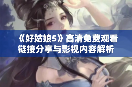 《好姑娘5》高清免费观看链接分享与影视内容解析