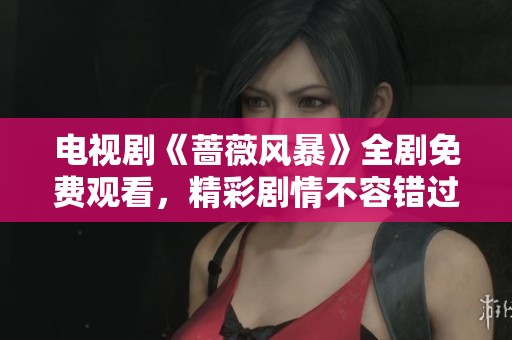 电视剧《蔷薇风暴》全剧免费观看，精彩剧情不容错过！