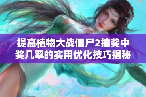 提高植物大战僵尸2抽奖中奖几率的实用优化技巧揭秘