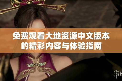 免费观看大地资源中文版本的精彩内容与体验指南