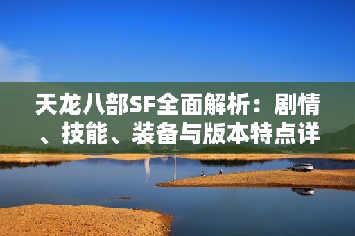 天龙八部SF全面解析：剧情、技能、装备与版本特点详解