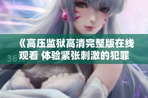 《高压监狱高清完整版在线观看 体验紧张刺激的犯罪剧情》