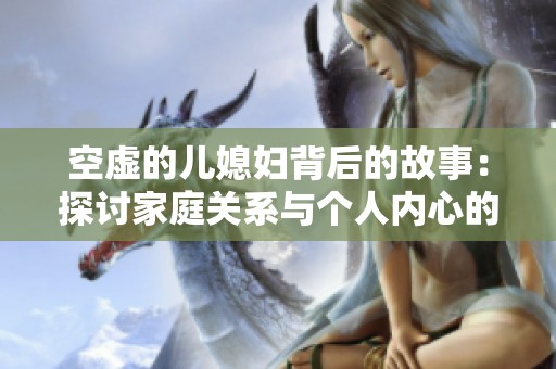 空虚的儿媳妇背后的故事：探讨家庭关系与个人内心的矛盾冲突