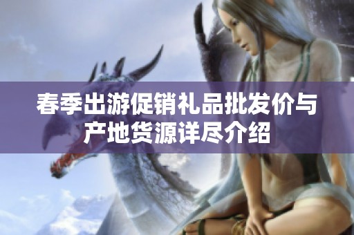 春季出游促销礼品批发价与产地货源详尽介绍