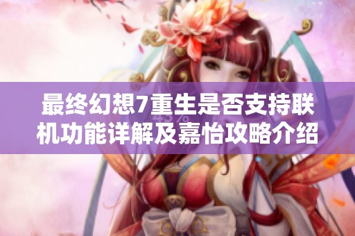 最终幻想7重生是否支持联机功能详解及嘉怡攻略介绍