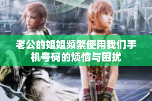 老公的姐姐频繁使用我们手机号码的烦恼与困扰