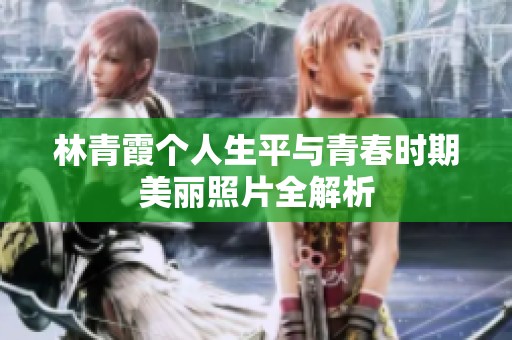 林青霞个人生平与青春时期美丽照片全解析