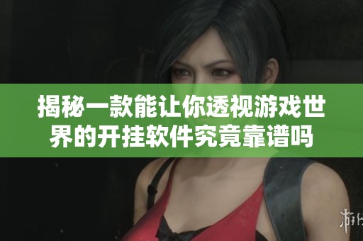揭秘一款能让你透视游戏世界的开挂软件究竟靠谱吗