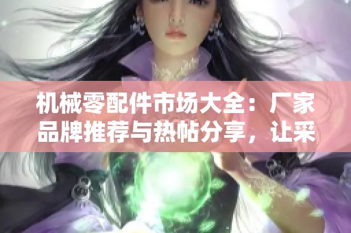 机械零配件市场大全：厂家品牌推荐与热帖分享，让采购更便捷